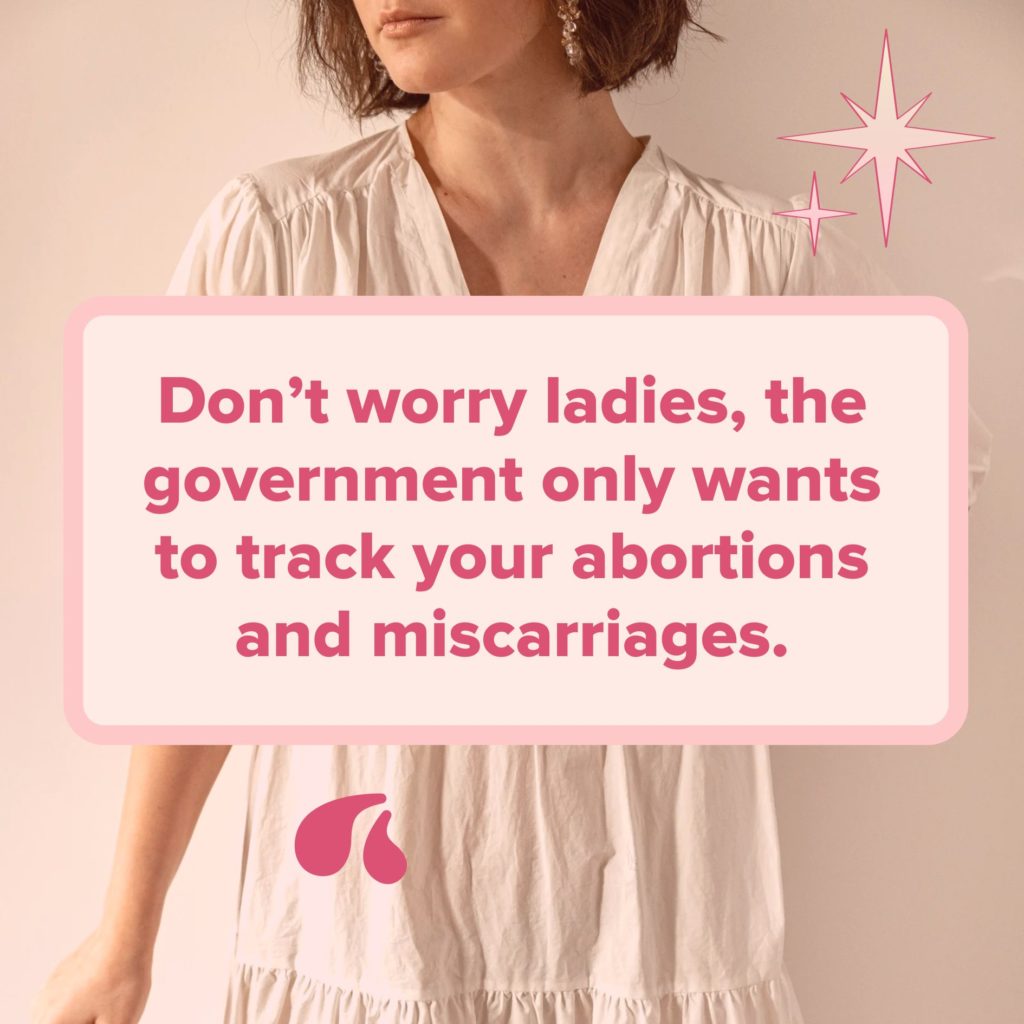 Dont worry ladies the government only wants to track your abortions and miscarriages